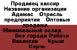 Продавец-кассир › Название организации ­ Адамас › Отрасль предприятия ­ Оптовые продажи › Минимальный оклад ­ 37 000 - Все города Работа » Вакансии   . Крым,Керчь